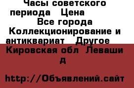 Часы советского периода › Цена ­ 3 999 - Все города Коллекционирование и антиквариат » Другое   . Кировская обл.,Леваши д.